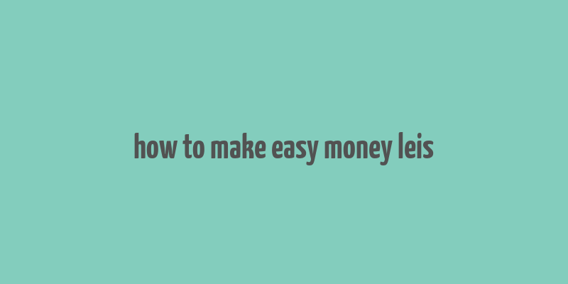 how to make easy money leis