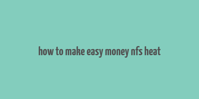 how to make easy money nfs heat