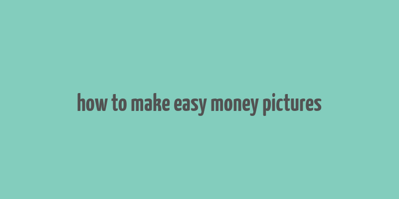 how to make easy money pictures