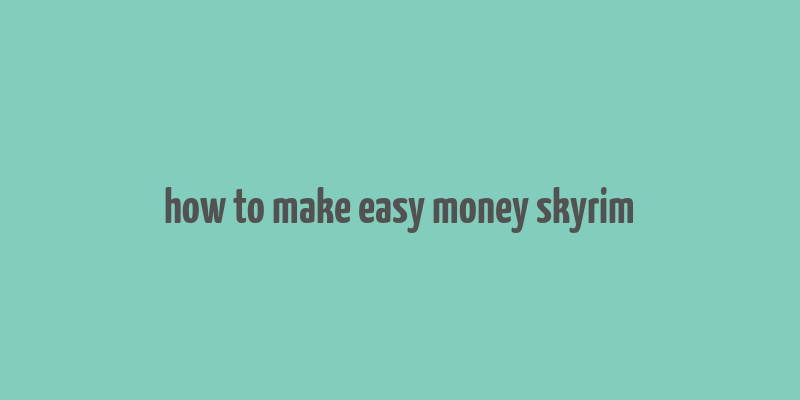 how to make easy money skyrim