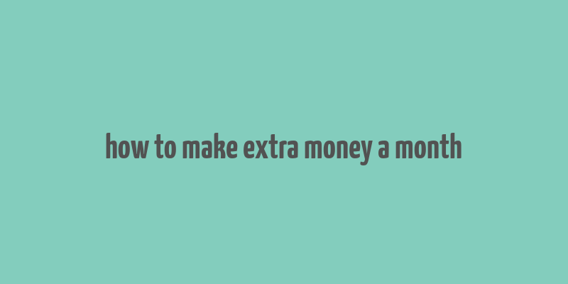 how to make extra money a month