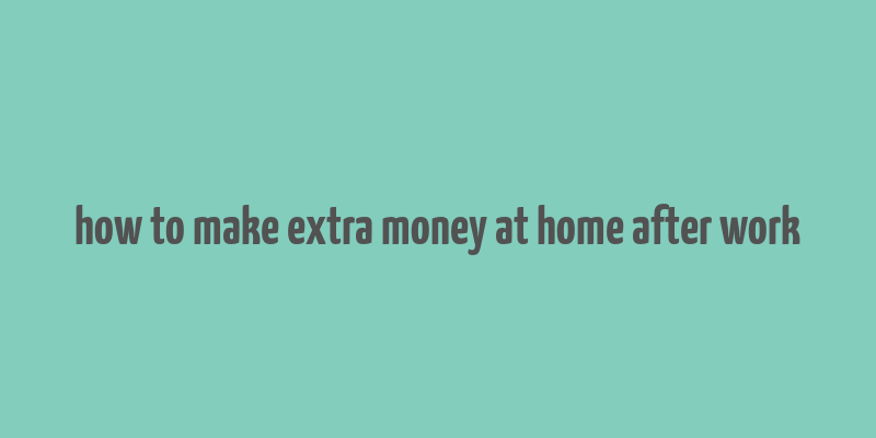 how to make extra money at home after work