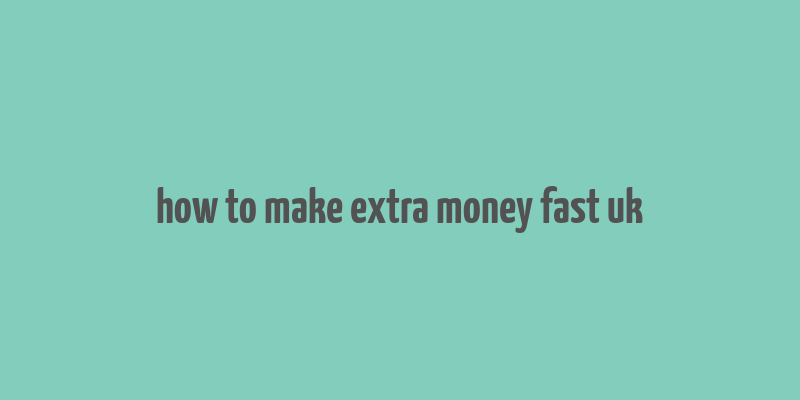 how to make extra money fast uk