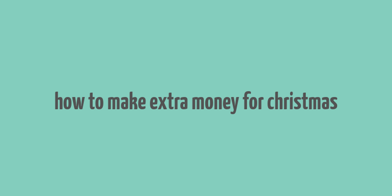 how to make extra money for christmas