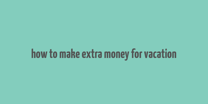 how to make extra money for vacation