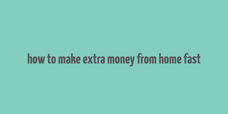 how to make extra money from home fast