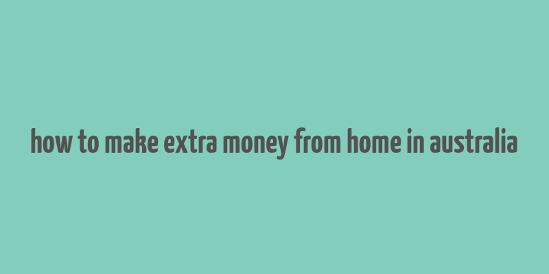 how to make extra money from home in australia