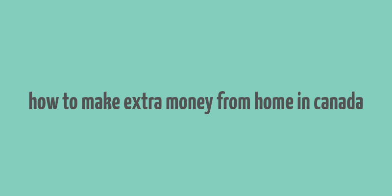 how to make extra money from home in canada