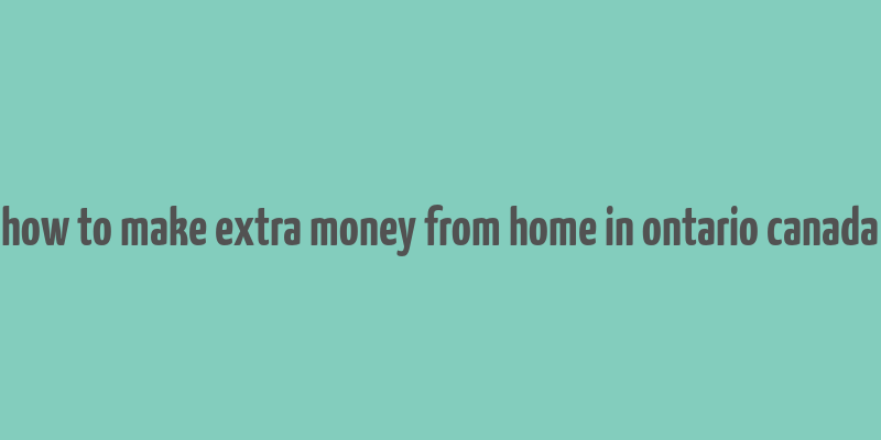 how to make extra money from home in ontario canada