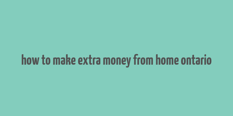 how to make extra money from home ontario