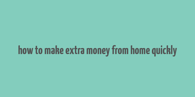 how to make extra money from home quickly