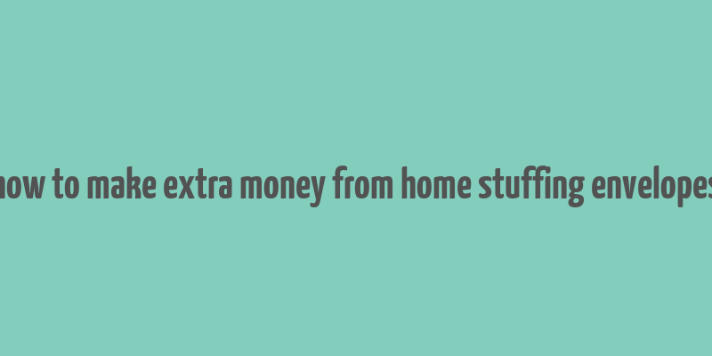 how to make extra money from home stuffing envelopes