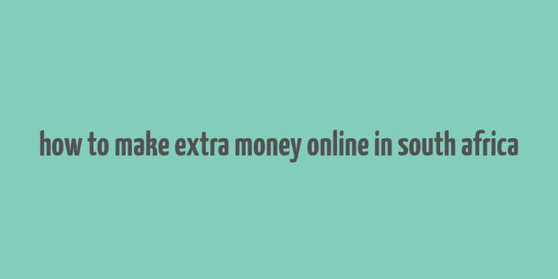 how to make extra money online in south africa