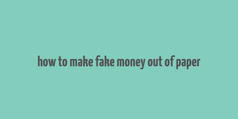 how to make fake money out of paper