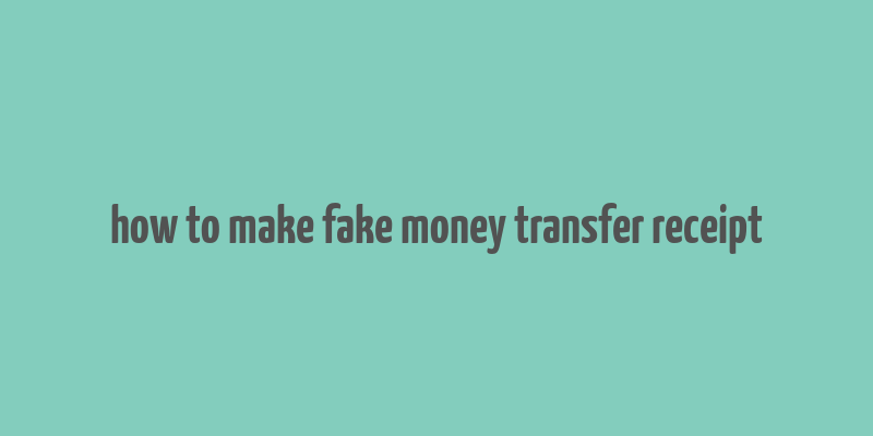 how to make fake money transfer receipt