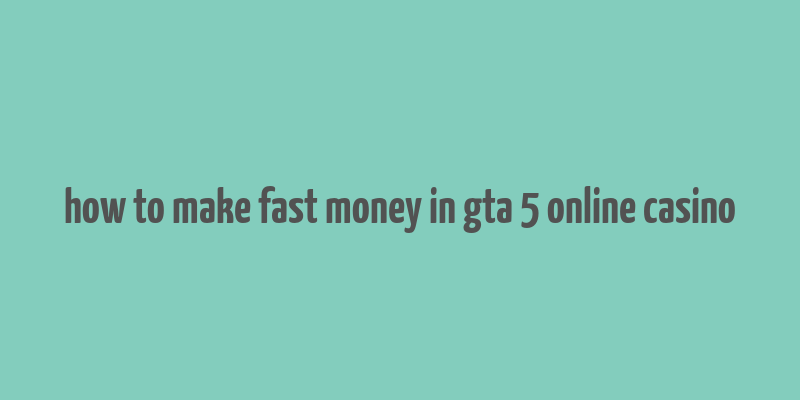 how to make fast money in gta 5 online casino