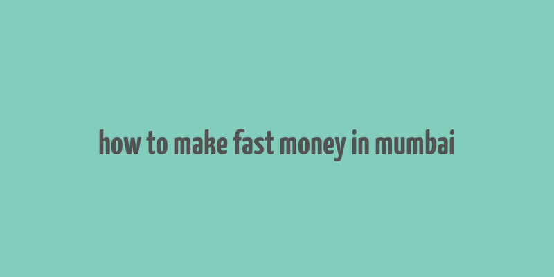 how to make fast money in mumbai