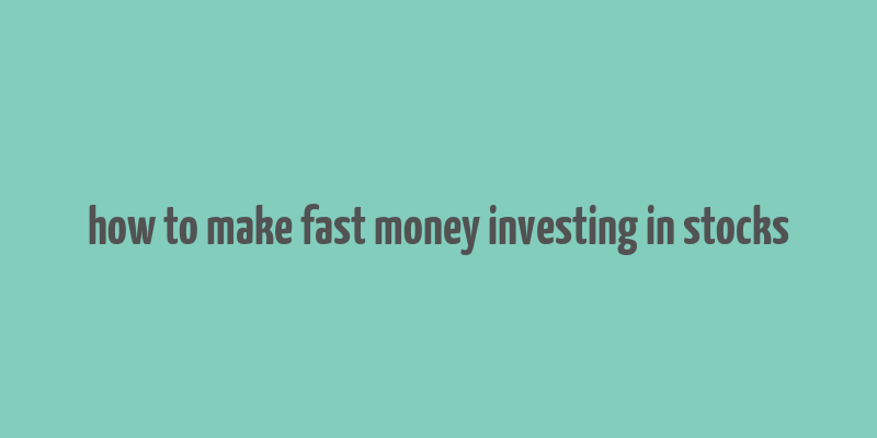 how to make fast money investing in stocks