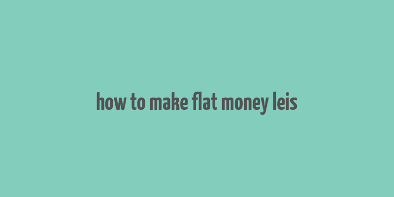 how to make flat money leis