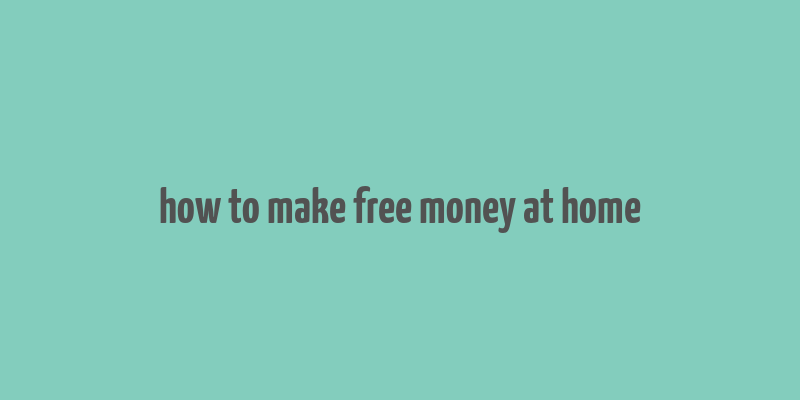 how to make free money at home