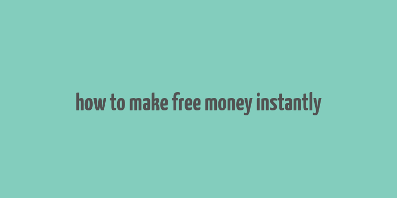 how to make free money instantly