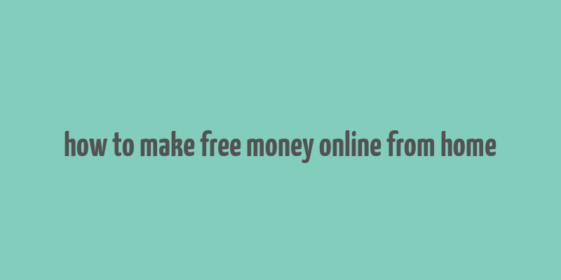 how to make free money online from home