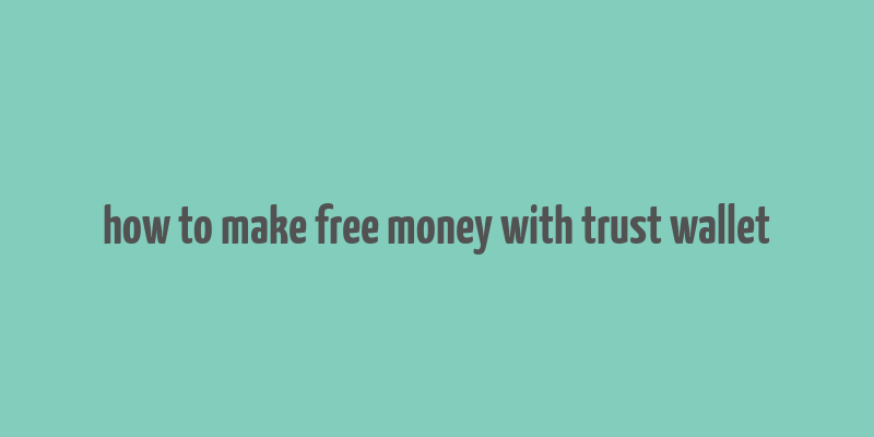 how to make free money with trust wallet