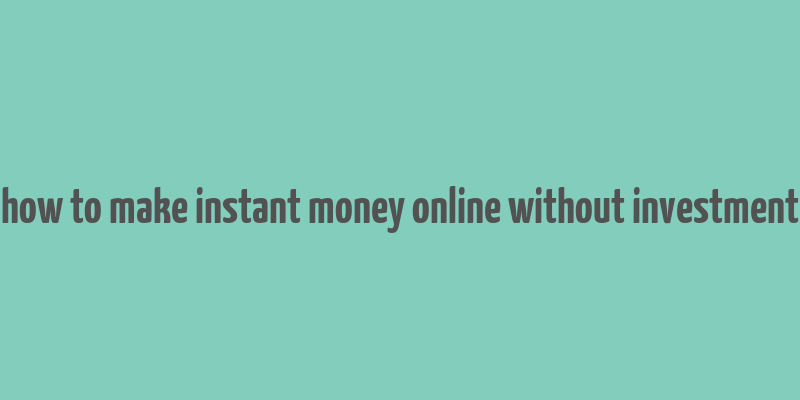 how to make instant money online without investment