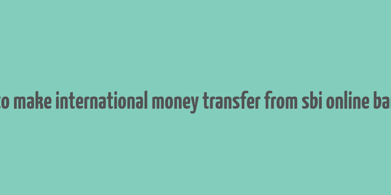 how to make international money transfer from sbi online banking