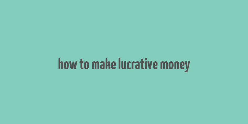 how to make lucrative money