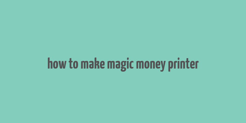 how to make magic money printer