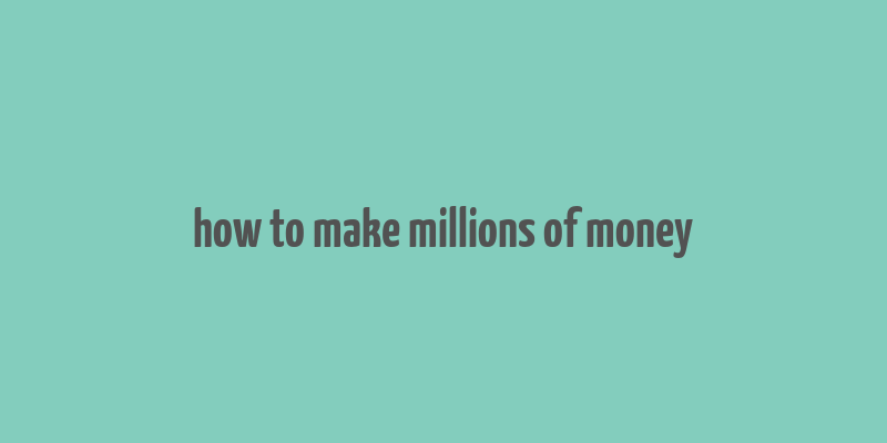 how to make millions of money