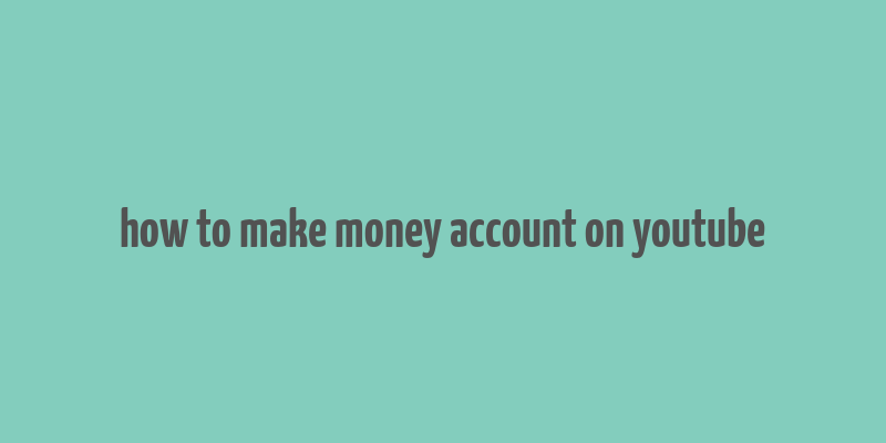 how to make money account on youtube