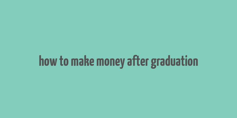 how to make money after graduation