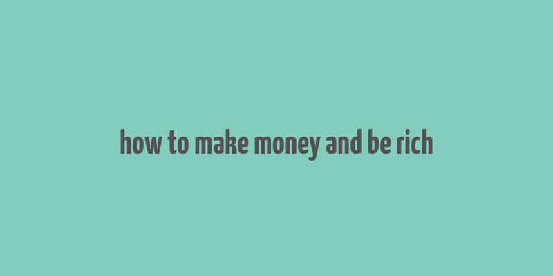 how to make money and be rich