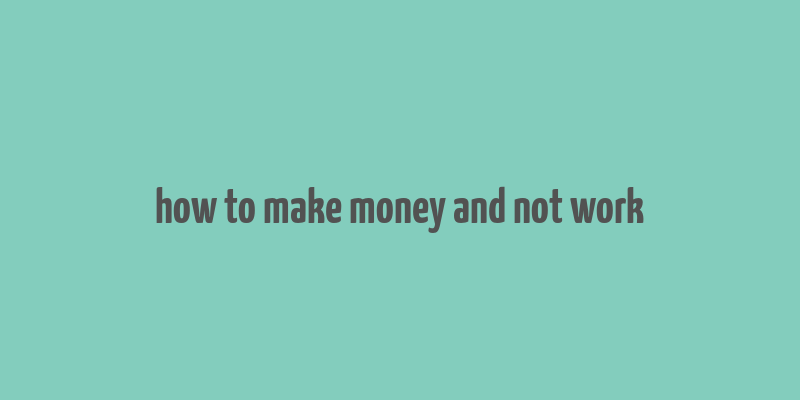 how to make money and not work