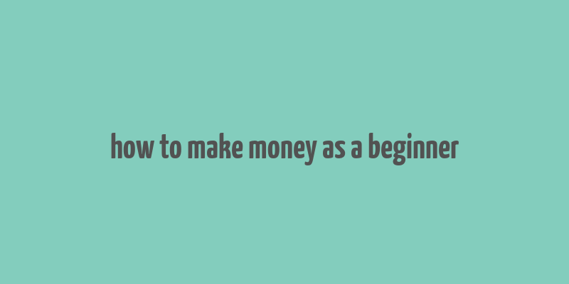 how to make money as a beginner