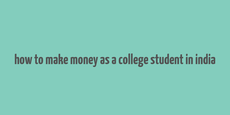 how to make money as a college student in india