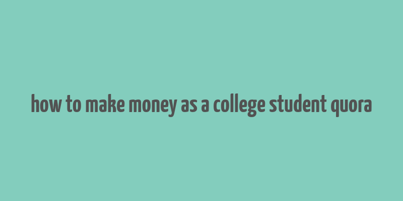 how to make money as a college student quora