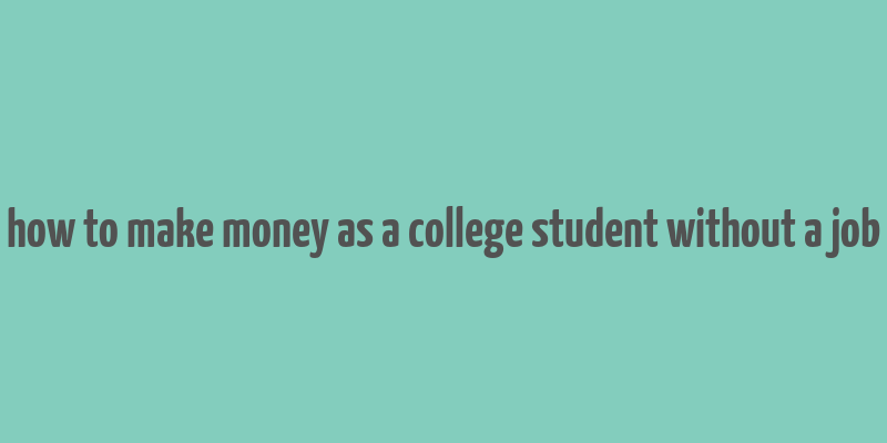 how to make money as a college student without a job