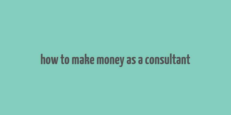 how to make money as a consultant