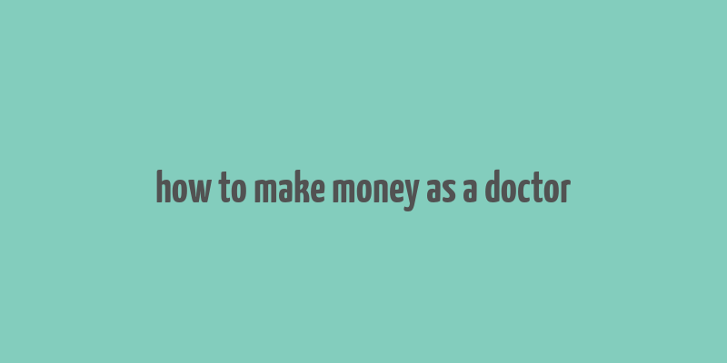 how to make money as a doctor