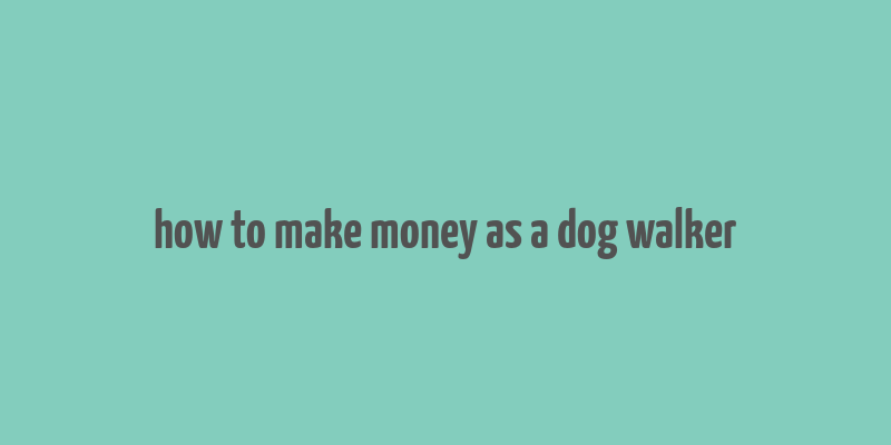 how to make money as a dog walker