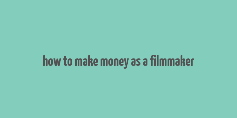 how to make money as a filmmaker