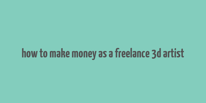 how to make money as a freelance 3d artist