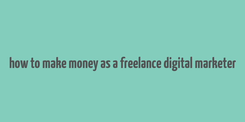 how to make money as a freelance digital marketer