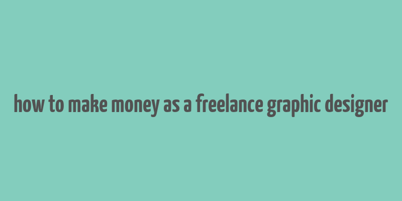 how to make money as a freelance graphic designer