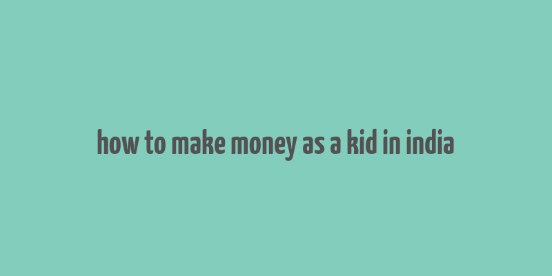 how to make money as a kid in india