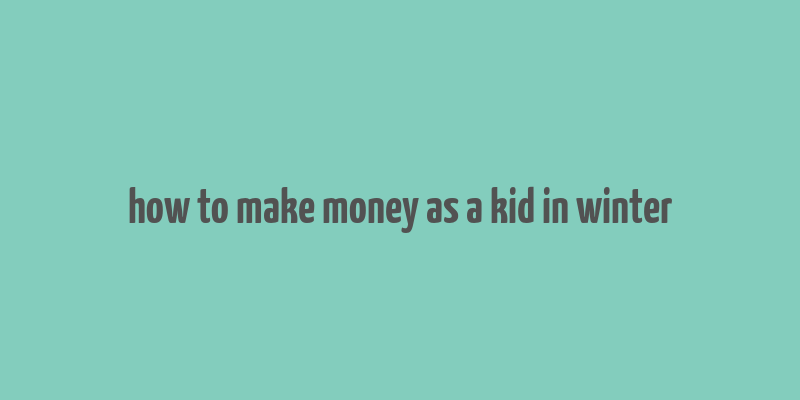 how to make money as a kid in winter