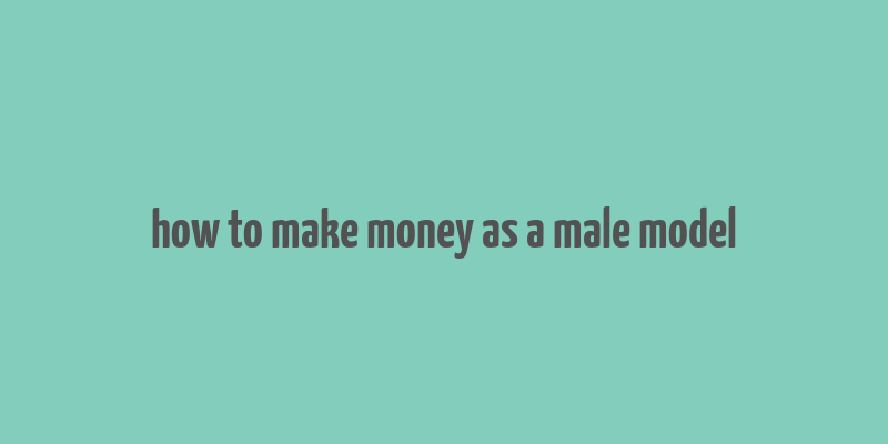 how to make money as a male model